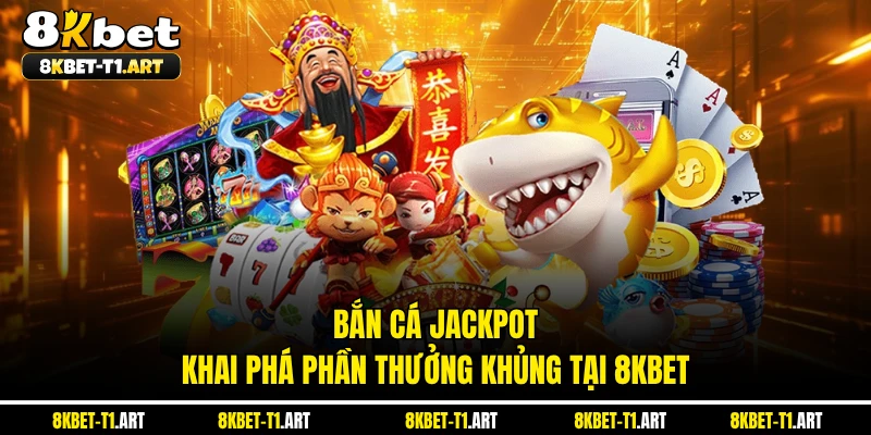 Bắn Cá Jackpot - Khai Phá Phần Thưởng Khủng Tại 8KBET
