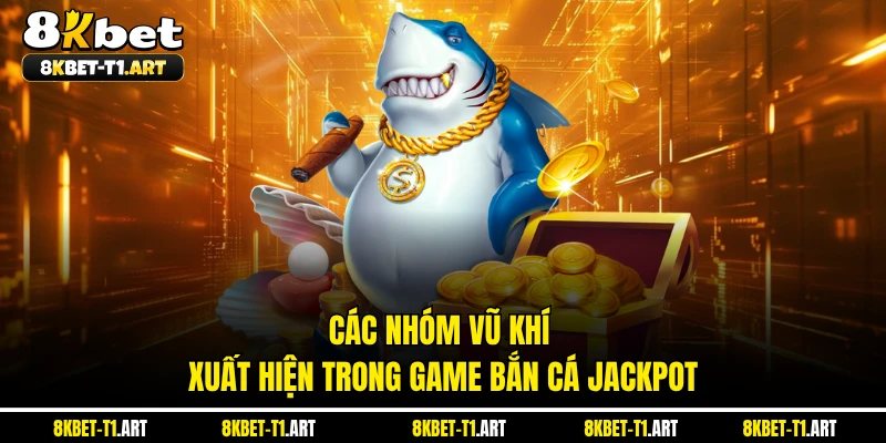 Các nhóm vũ khí xuất hiện trong game Bắn Cá Jackpot