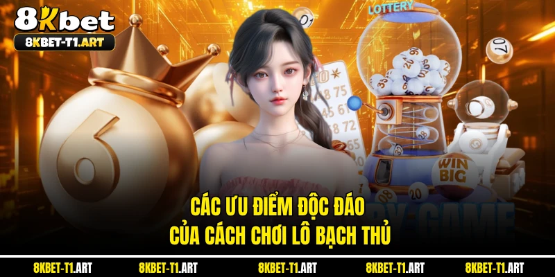 Các ưu điểm độc đáo của cách chơi lô bạch thủ