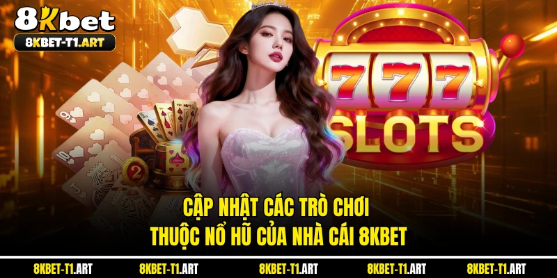 Cập nhật các trò chơi thuộc nổ hũ của nhà cái 8KBET 
