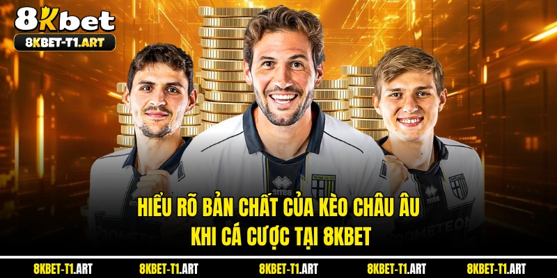 Hiểu rõ bản chất của kèo Châu Âu khi cá cược tại 8KBET