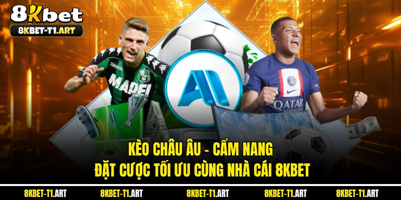 Kèo Châu Âu - Cẩm Nang Đặt Cược Tối Ưu Cùng Nhà Cái 8KBET