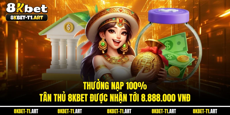 Thưởng Nạp 100% - Tân Thủ 8KBET Được Nhận Tới 8.888.000 VNĐ